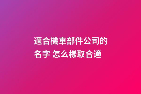 適合機車部件公司的名字 怎么樣取合適-第1張-公司起名-玄機派